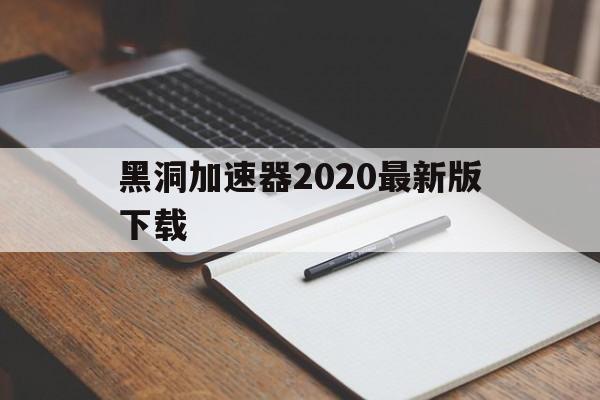 黑洞加速器2020最新版下载的简单介绍